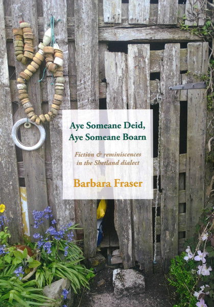 Aye Someane Deid, Aye Someane Boarn: Fiction and reminiscences in the Shetland dialect.